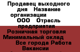 Продавец выходного дня › Название организации ­ O’stin, ООО › Отрасль предприятия ­ Розничная торговля › Минимальный оклад ­ 11 000 - Все города Работа » Вакансии   . Архангельская обл.,Северодвинск г.